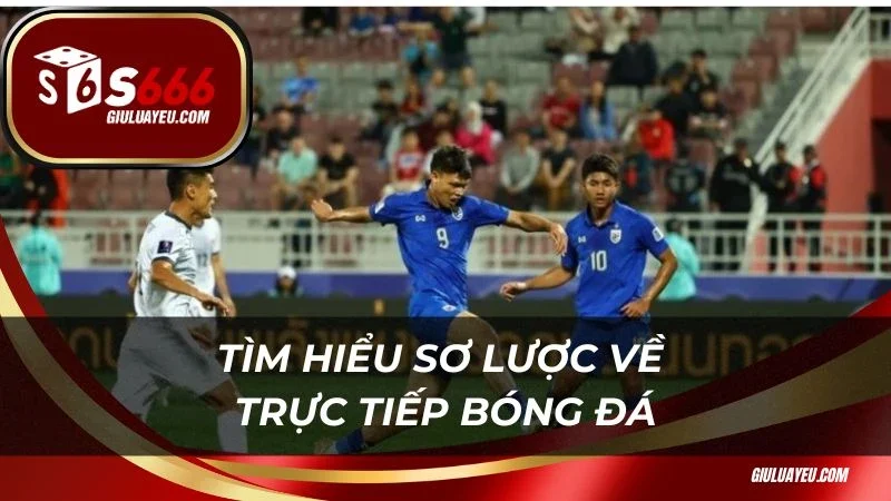 Trực tiếp bóng đá Tìm hiểu sơ lược về trực tiếp bóng đá